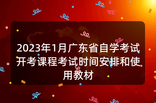 2023年1月广东省自学考试开考课程考试时间安排和使用教材