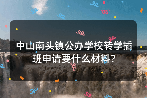 中山南头镇公办学校转学插班申请要什么材料？