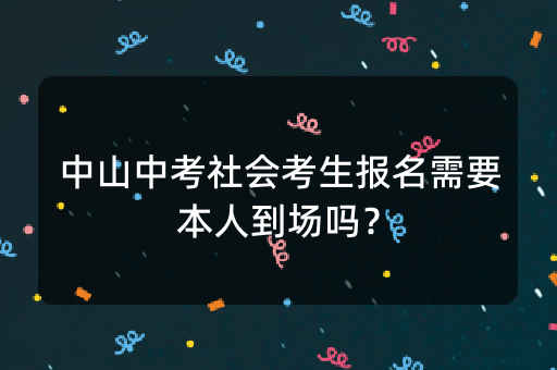 中山中考社会考生报名需要本人到场吗？