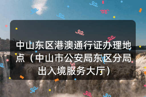 中山东区港澳通行证办理地点（中山市公安局东区分局出入境服务大厅）