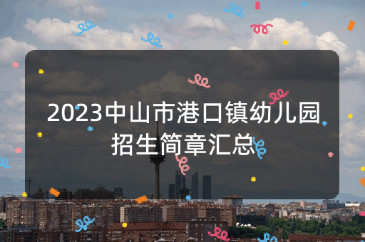 2023中山市港口镇幼儿园招生简章汇总