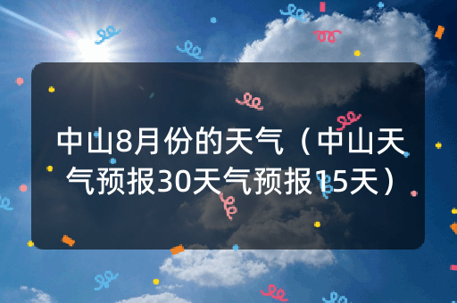 中山8月份的天气（中山天气预报30天气预报15天）