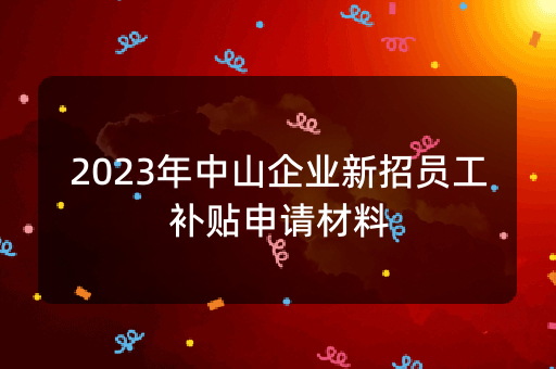 2023年中山企业新招员工补贴申请材料