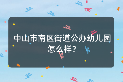 中山市南区街道公办幼儿园怎么样？