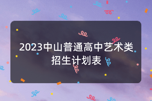 2023中山普通高中艺术类招生计划表