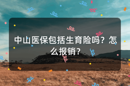 中山医保包括生育险吗？怎么报销？