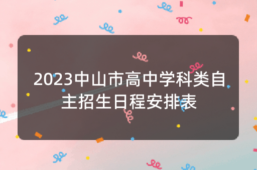 2023中山市高中学科类自主招生日程安排表