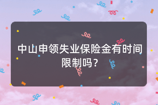 中山申领失业保险金有时间限制吗？