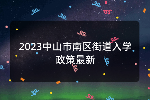 2023中山市南区街道入学政策最新