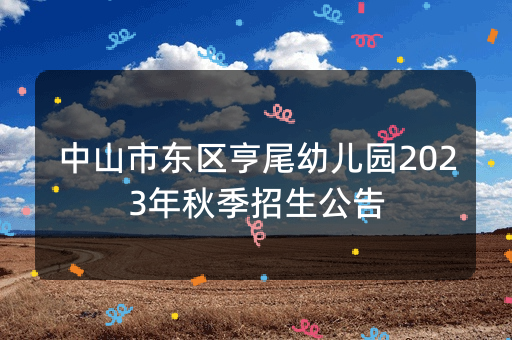 中山市东区亨尾幼儿园2023年秋季招生公告