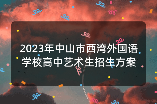 2023年中山市西湾外国语学校高中艺术生招生方案