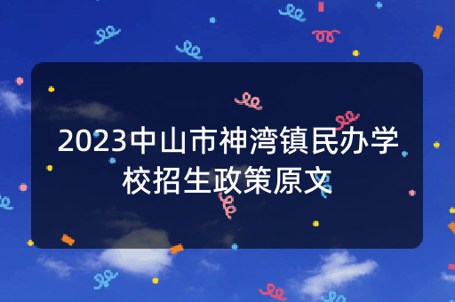 2023中山市神湾镇民办学校招生政策原文