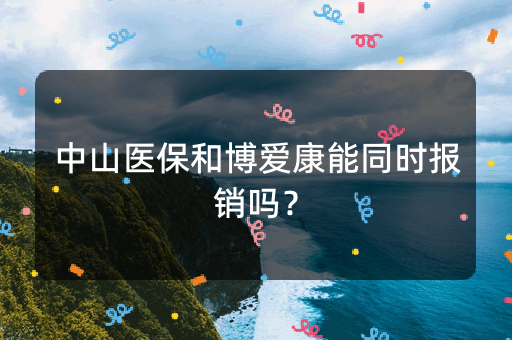 中山医保和博爱康能同时报销吗？