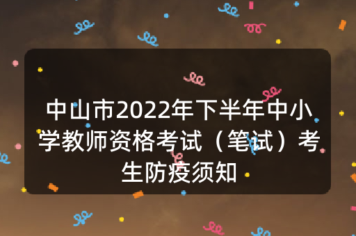 中山市2022年下半年中小学教师资格考试（笔试）考生防疫须知