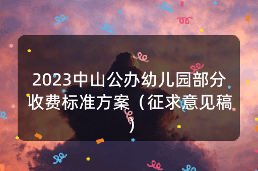 2023中山公办幼儿园部分收费标准方案（征求意见稿）