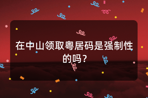 在中山领取粤居码是强制性的吗？