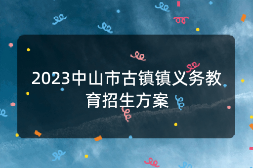 2023中山市古镇镇义务教育招生方案