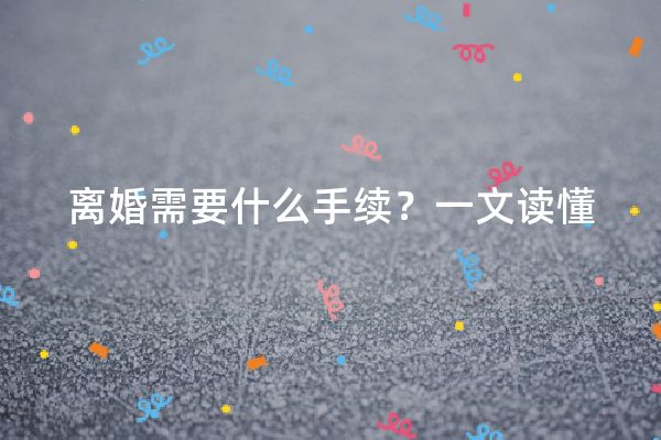 离婚需要什么手续？一文读懂