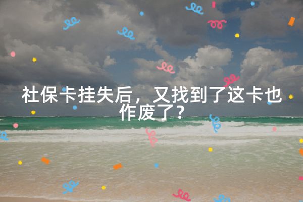 社保卡挂失后，又找到了这卡也作废了？