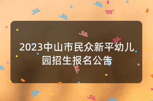 2023中山市民众新平幼儿园招生报名公告