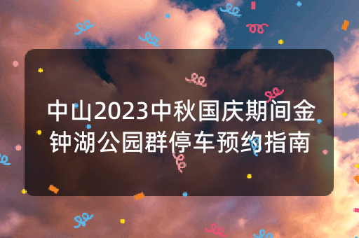 中山2023中秋国庆期间金钟湖公园群停车预约指南