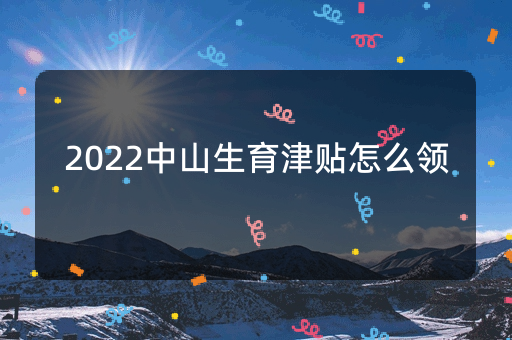 2022中山生育津贴怎么领