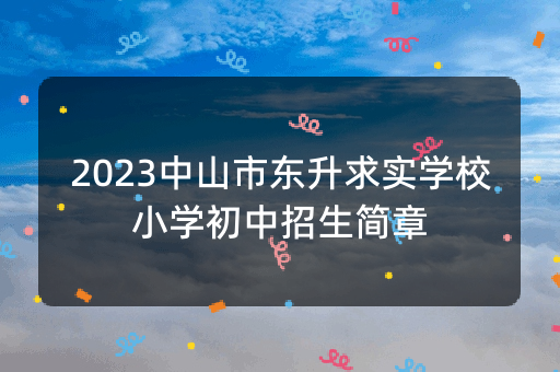 2023中山市东升求实学校小学初中招生简章