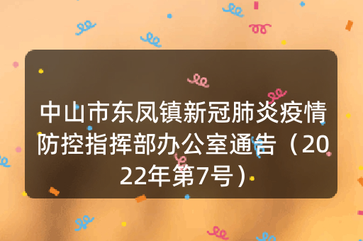 中山市东凤镇新冠肺炎疫情防控指挥部办公室通告（2022年第7号）