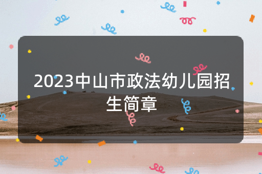 2023中山市政法幼儿园招生简章