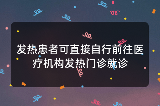 发热患者可直接自行前往医疗机构发热门诊就诊