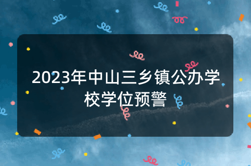 2023年中山三乡镇公办学校学位预警