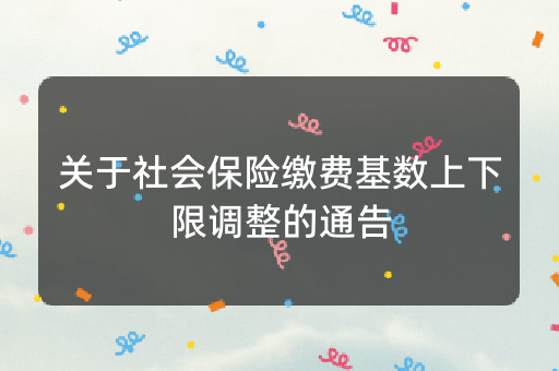 关于社会保险缴费基数上下限调整的通告