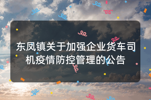 东凤镇关于加强企业货车司机疫情防控管理的公告