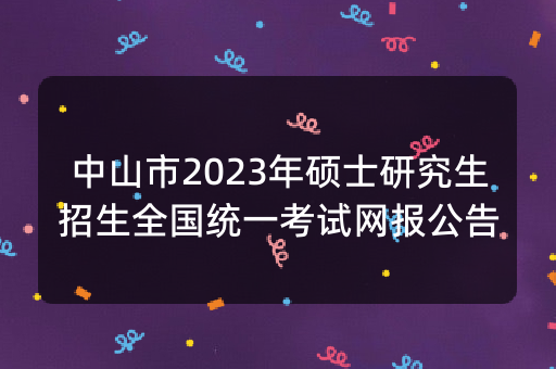 中山市2023年硕士研究生招生全国统一考试网报公告