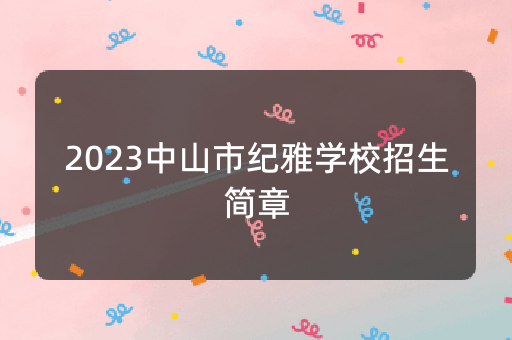 2023中山市纪雅学校招生简章