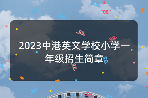 2023中港英文学校小学一年级招生简章