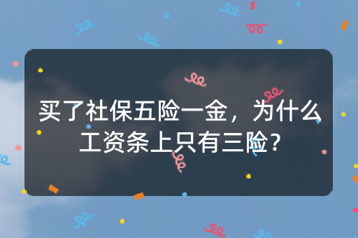 买了社保五险一金，为什么工资条上只有三险？