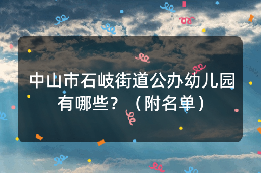 中山市石岐街道公办幼儿园有哪些？（附名单）