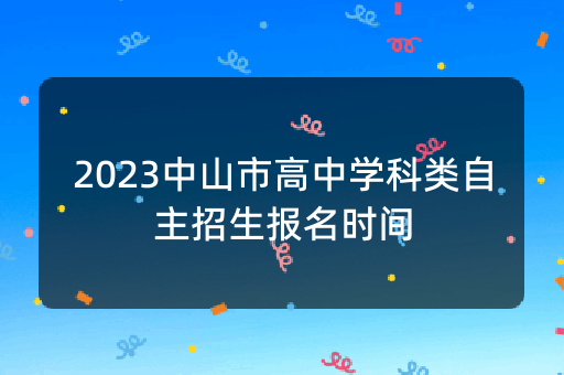 2023中山市高中学科类自主招生报名时间