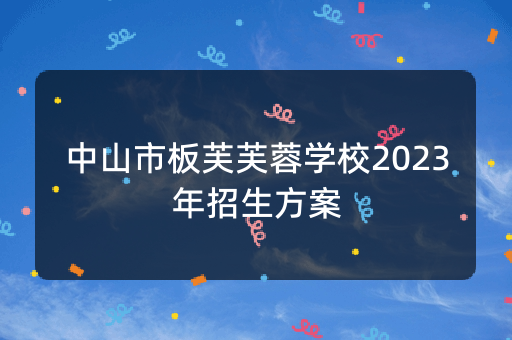 中山市板芙芙蓉学校2023年招生方案