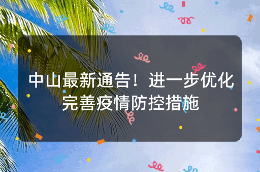 中山最新通告！进一步优化完善疫情防控措施