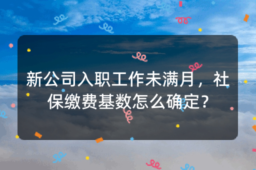 新公司入职工作未满月，社保缴费基数怎么确定？