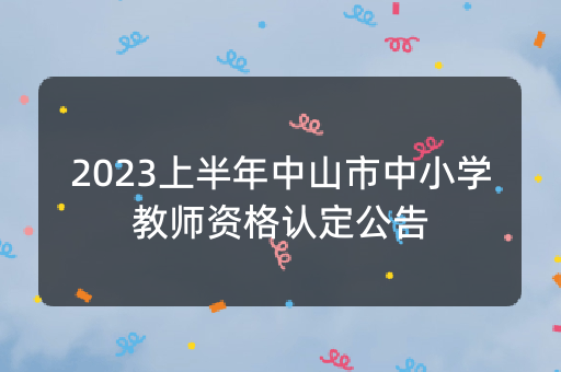 2023上半年中山市中小学教师资格认定公告