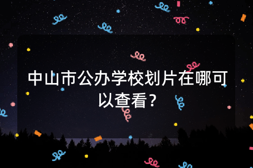 中山市公办学校划片在哪可以查看？