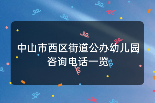 中山市西区街道公办幼儿园咨询电话一览