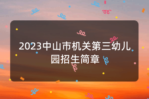 2023中山市机关第三幼儿园招生简章