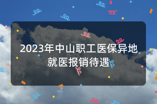 2023年中山职工医保异地就医报销待遇