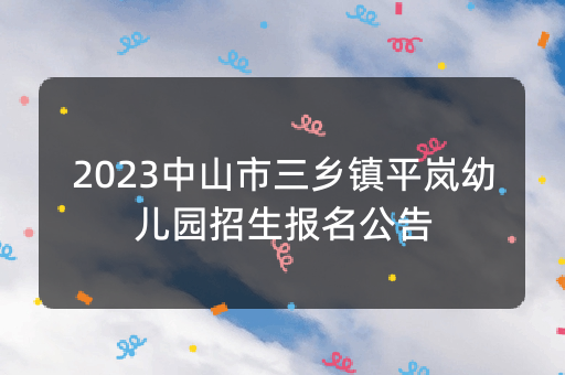 2023中山市三乡镇平岚幼儿园招生报名公告