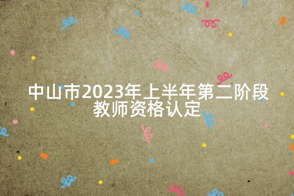 中山市2023年上半年第二阶段教师资格认定提醒（时间+流程+地址）