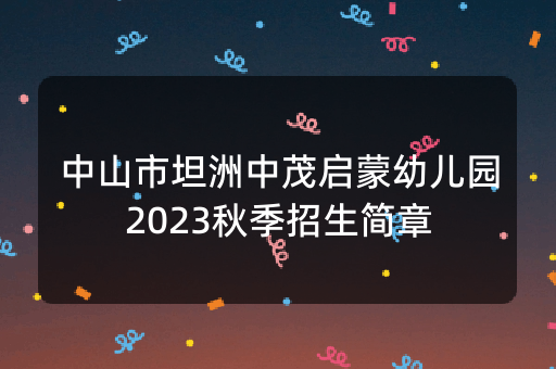 中山市坦洲中茂启蒙幼儿园2023秋季招生简章